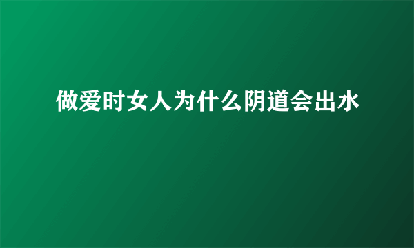 做爱时女人为什么阴道会出水