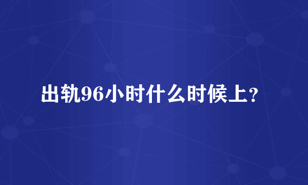 出轨96小时什么时候上？