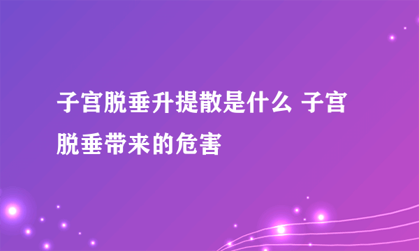 子宫脱垂升提散是什么 子宫脱垂带来的危害