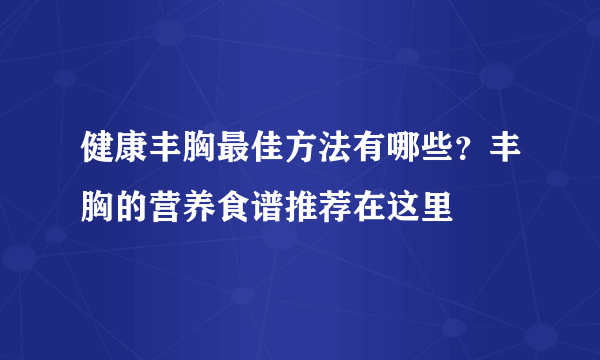 健康丰胸最佳方法有哪些？丰胸的营养食谱推荐在这里