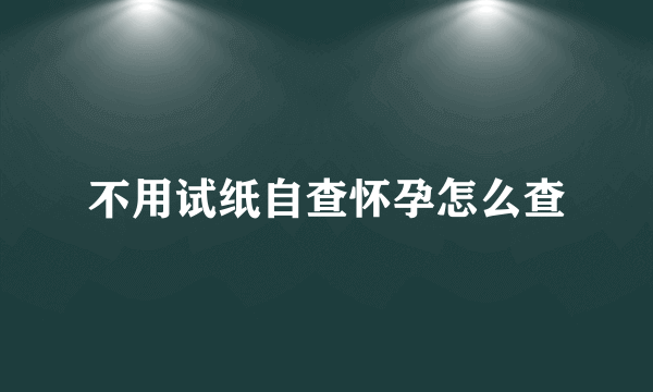 不用试纸自查怀孕怎么查