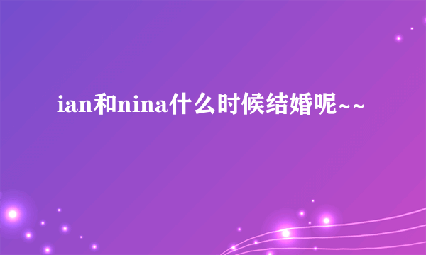 ian和nina什么时候结婚呢~~