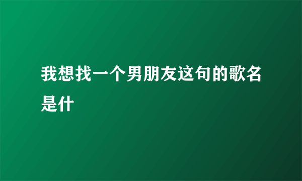 我想找一个男朋友这句的歌名是什麼