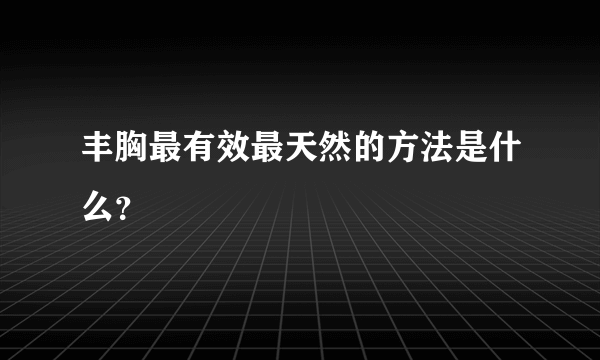 丰胸最有效最天然的方法是什么？