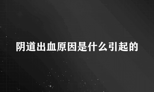 阴道出血原因是什么引起的