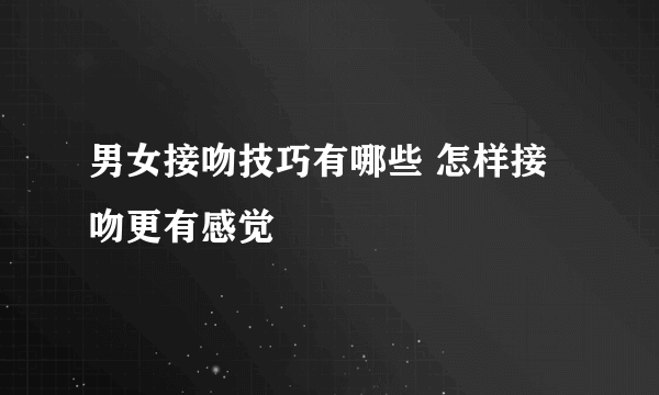 男女接吻技巧有哪些 怎样接吻更有感觉