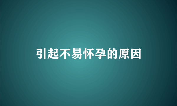 引起不易怀孕的原因