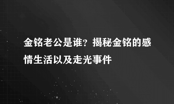 金铭老公是谁？揭秘金铭的感情生活以及走光事件