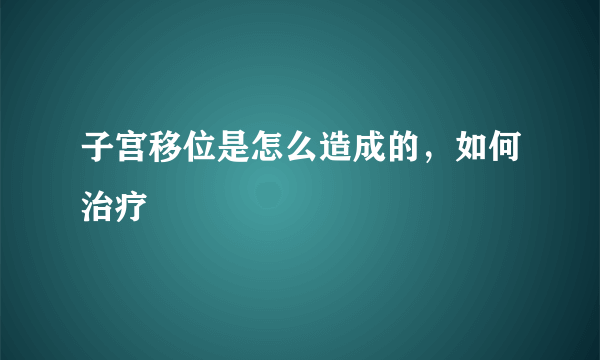 子宫移位是怎么造成的，如何治疗