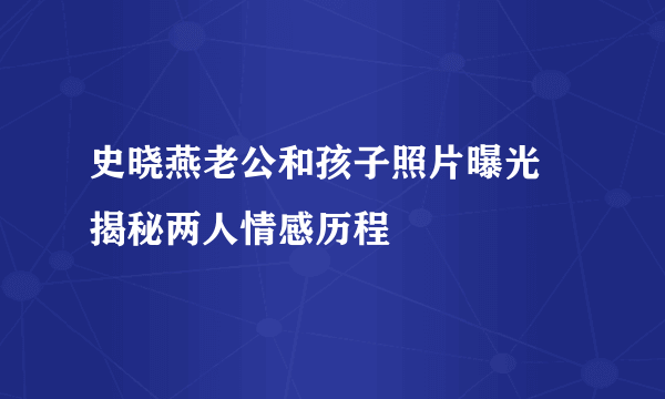 史晓燕老公和孩子照片曝光 揭秘两人情感历程