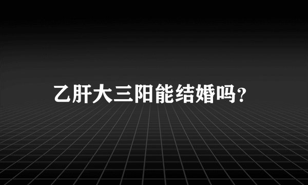 乙肝大三阳能结婚吗？