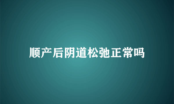 顺产后阴道松弛正常吗