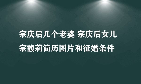 宗庆后几个老婆 宗庆后女儿宗馥莉简历图片和征婚条件