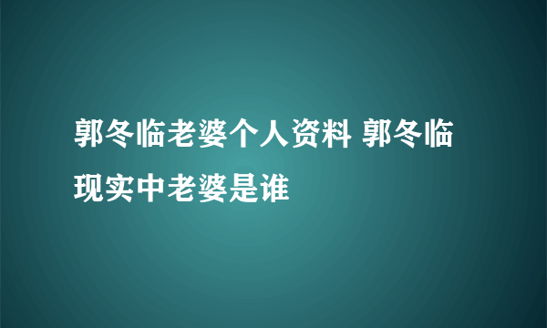 郭冬临老婆个人资料 郭冬临现实中老婆是谁