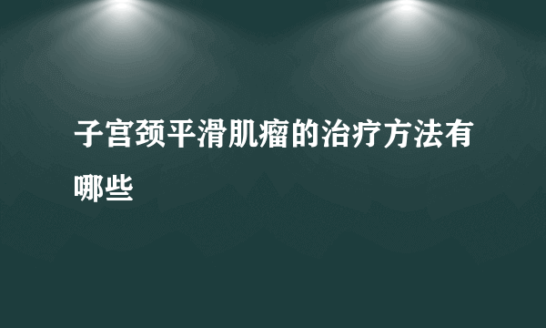 子宫颈平滑肌瘤的治疗方法有哪些