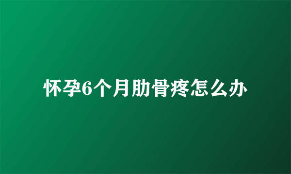 怀孕6个月肋骨疼怎么办