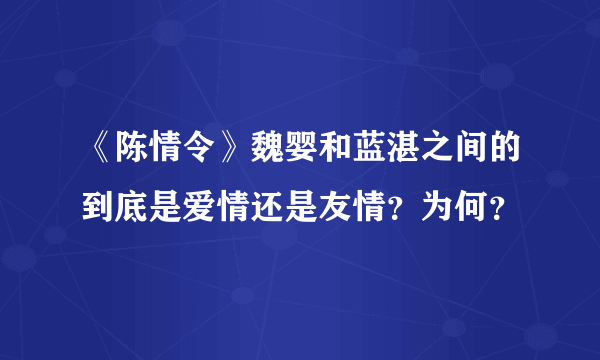 《陈情令》魏婴和蓝湛之间的到底是爱情还是友情？为何？