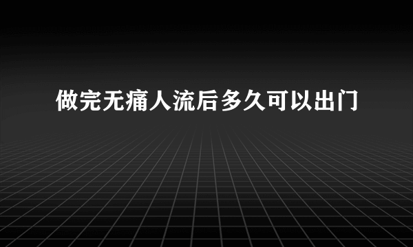 做完无痛人流后多久可以出门