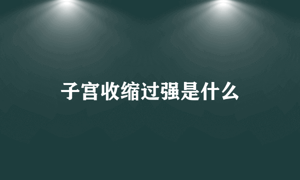 子宫收缩过强是什么