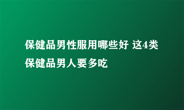 保健品男性服用哪些好 这4类保健品男人要多吃