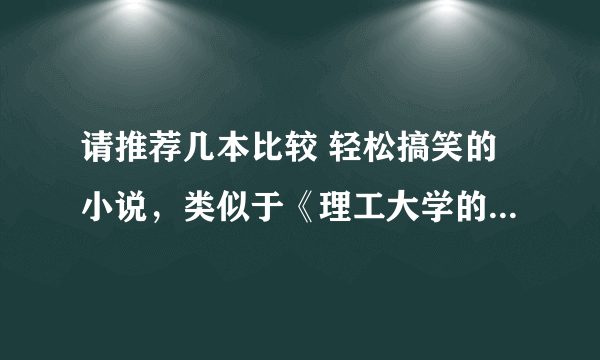 请推荐几本比较 轻松搞笑的小说，类似于《理工大学的风流往事》和《我恋爱我容易吗》这种的，谢谢。