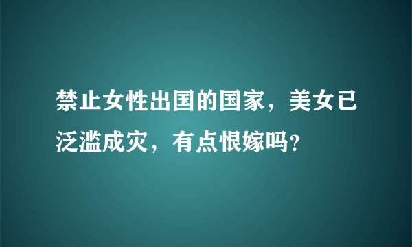 禁止女性出国的国家，美女已泛滥成灾，有点恨嫁吗？