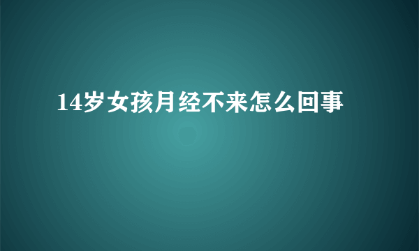 14岁女孩月经不来怎么回事