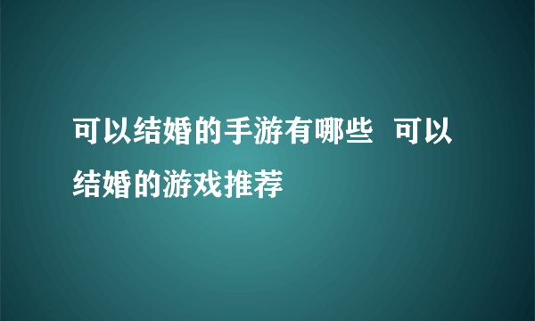 可以结婚的手游有哪些  可以结婚的游戏推荐