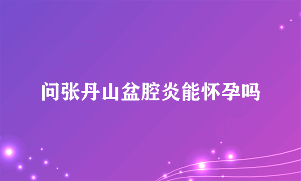 问张丹山盆腔炎能怀孕吗