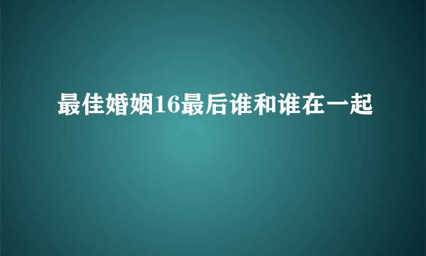 最佳婚姻16最后谁和谁在一起