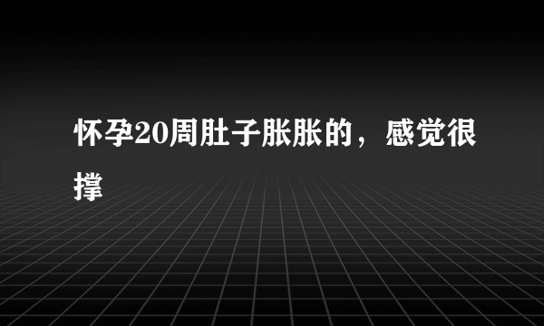 怀孕20周肚子胀胀的，感觉很撑