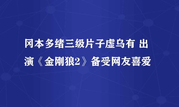 冈本多绪三级片子虚乌有 出演《金刚狼2》备受网友喜爱