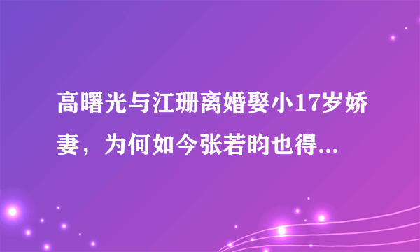 高曙光与江珊离婚娶小17岁娇妻，为何如今张若昀也得喊他一声爹？