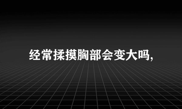 经常揉摸胸部会变大吗,