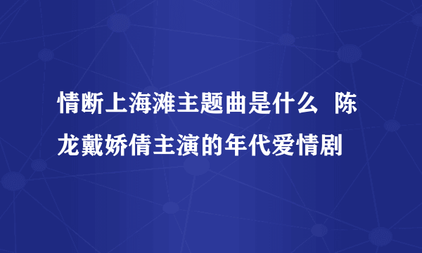 情断上海滩主题曲是什么  陈龙戴娇倩主演的年代爱情剧