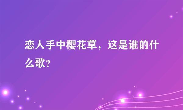 恋人手中樱花草，这是谁的什么歌？