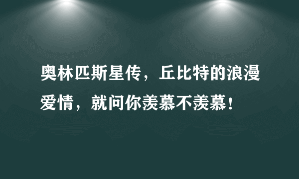 奥林匹斯星传，丘比特的浪漫爱情，就问你羡慕不羡慕！