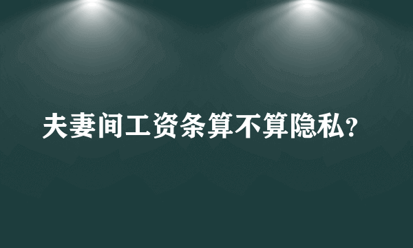 夫妻间工资条算不算隐私？