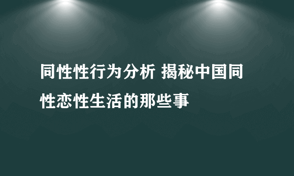 同性性行为分析 揭秘中国同性恋性生活的那些事