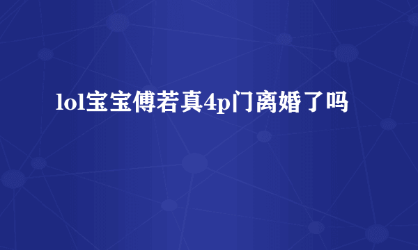 lol宝宝傅若真4p门离婚了吗