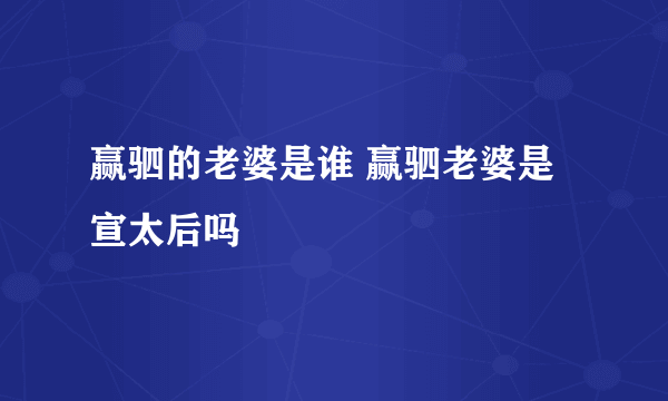 赢驷的老婆是谁 赢驷老婆是宣太后吗