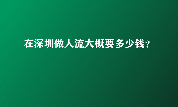 在深圳做人流大概要多少钱？