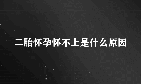 二胎怀孕怀不上是什么原因