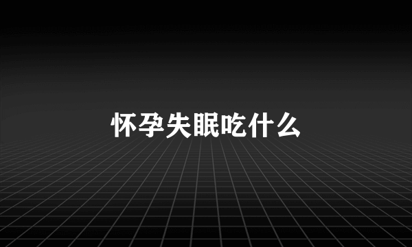 怀孕失眠吃什么