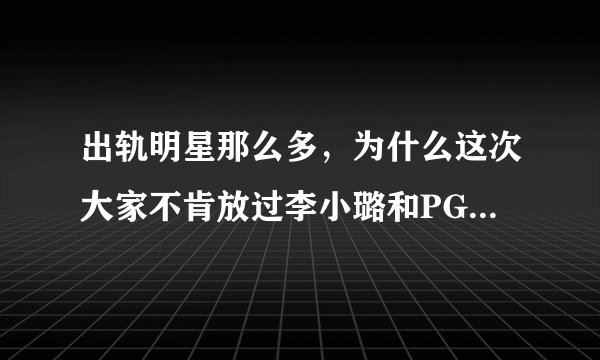 出轨明星那么多，为什么这次大家不肯放过李小璐和PG One？