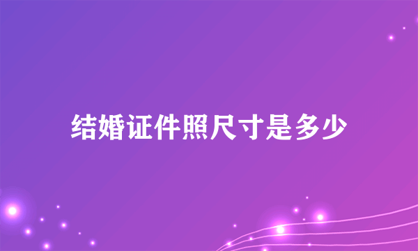 结婚证件照尺寸是多少