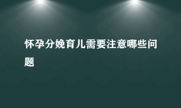 怀孕分娩育儿需要注意哪些问题