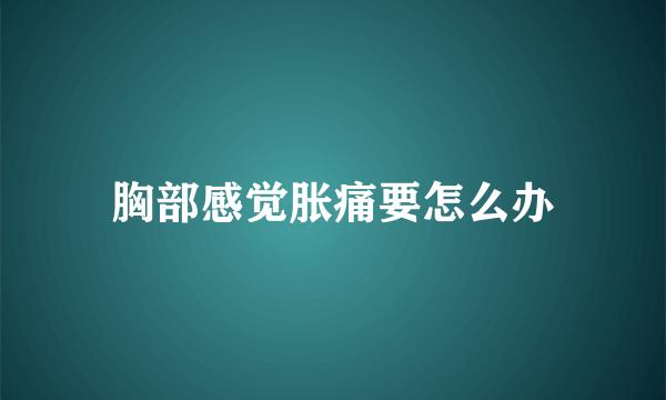 胸部感觉胀痛要怎么办