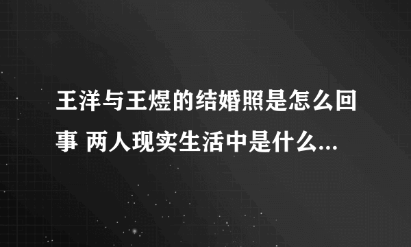 王洋与王煜的结婚照是怎么回事 两人现实生活中是什么关系_飞外网