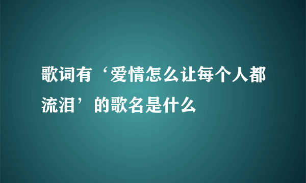 歌词有‘爱情怎么让每个人都流泪’的歌名是什么